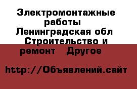 Электромонтажные работы - Ленинградская обл. Строительство и ремонт » Другое   